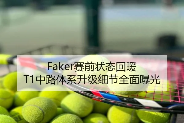 Faker赛前状态回暖 T1中路体系升级细节全面曝光