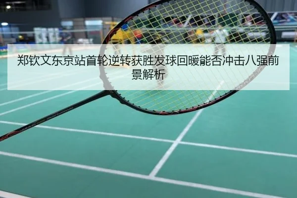 郑钦文东京站首轮逆转获胜发球回暖能否冲击八强前景解析